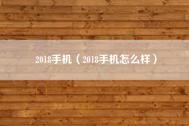 2018手机（2018手机怎么样）