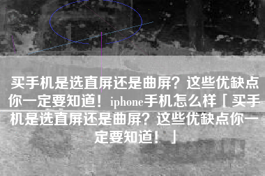 买手机是选直屏还是曲屏？这些优缺点你一定要知道！iphone手机怎么样「买手机是选直屏还是曲屏？这些优缺点你一定要知道！」